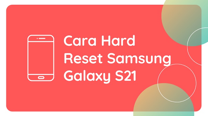 Cara Hard Reset Samsung Galaxy S21