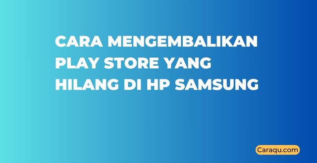 Cara Mengembalikan Play Store yang Hilang di HP Samsung