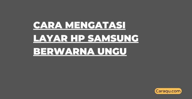 Cara Mengatasi Layar HP Samsung Berwarna Ungu