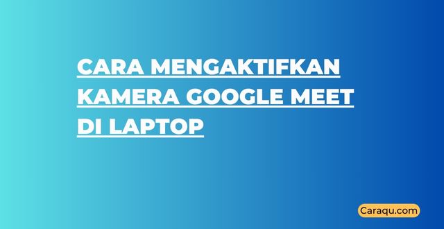 Cara Mengaktifkan Kamera Google Meet di Laptop